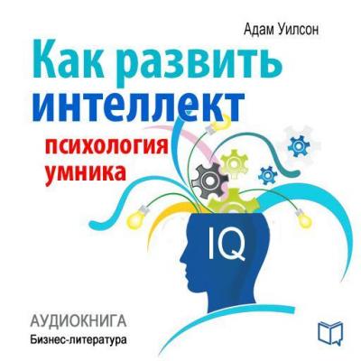 Как развить интеллект: психология умника - Адам Уилсон Библиотека делового человека
