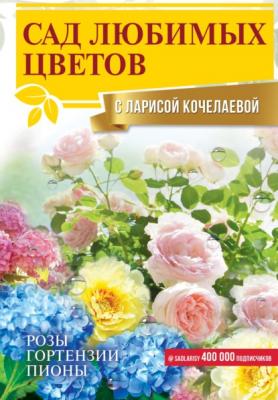 Сад любимых цветов с Ларисой Кочелаевой - Лариса Кочелаева Сад и огород мечты