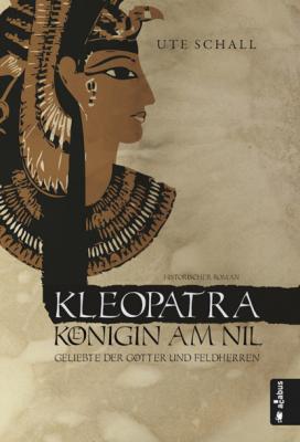 Kleopatra. Königin am Nil - Geliebte der Götter und Feldherren - Ute Schall 