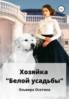 Хозяйка «Белой усадьбы» - Эльвира Осетина 