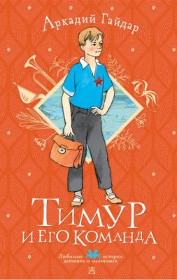 Тимур и его команда - Аркадий Гайдар Любимые истории девчонок и мальчишек