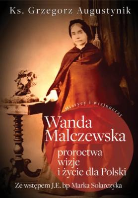 Wanda Malczewska: proroctwa, wizje i życie dla Polski - Ks. Grzegorz Augustynik 