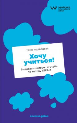 Хочу учиться! Вызываем интерес к учебе по методу STEAM - Таня Медведева 