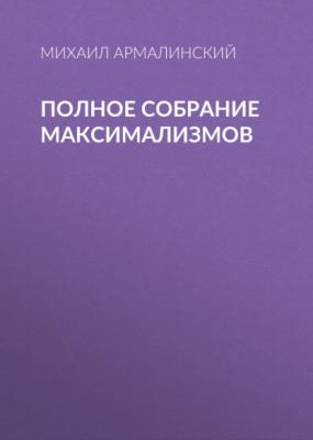 Полное собрание максимализмов - Михаил Армалинский 