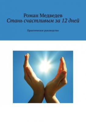 Стань счастливым за 12 дней. Практическое руководство - Роман Медведев 