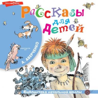Рассказы для детей - Аркадий Аверченко 
