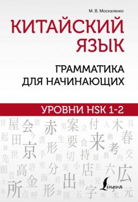 Китайский язык: грамматика для начинающих. Уровни HSK 1–2 - М. В. Москаленко Школа китайского языка