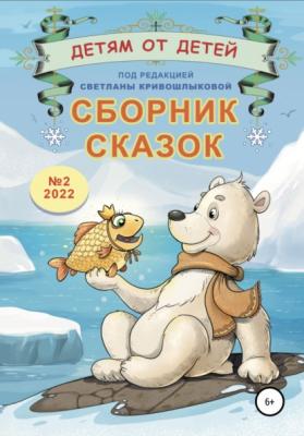 Детям от детей. Сборник сказок №2-2022 - Светлана Алексеевна Кривошлыкова 