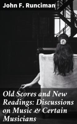 Old Scores and New Readings: Discussions on Music & Certain Musicians - John F. Runciman 