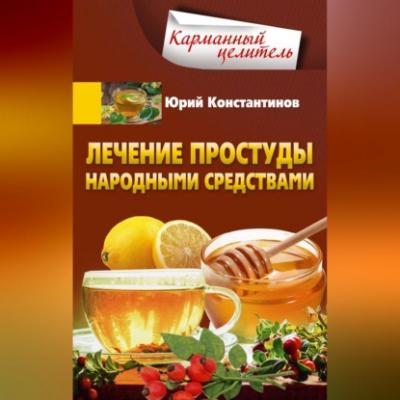 Лечение простуды народными средствами - Юрий Константинов 