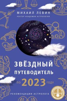 Звёздный путеводитель по 2023 году для всех знаков Зодиака. Рекомендации астролога - Михаил Левин Астрология от А до Я