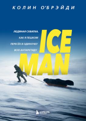 ICE MAN. Ледяная схватка. Как я пешком пересек в одиночку всю Антарктиду - Колин О'Брэйди Подарочные издания. Психология