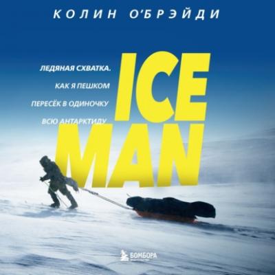 ICE MAN. Ледяная схватка. Как я пешком пересек в одиночку всю Антарктиду - Колин О'Брэйди Подарочные издания. Психология