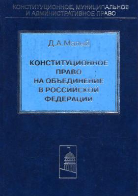 Конституционное право на объединение в Российской Федерации - Д. А. Малый Конституционное, муниципальное и административное право