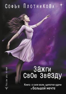 Зажги свою звезду. Книга о силе воли, щепотке удачи и большой мечте - Софья Плотникова Follow your dream