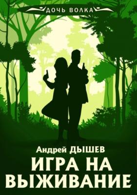 Игра на выживание - Андрей Дышев Дочь волка и Кирилл Вацура