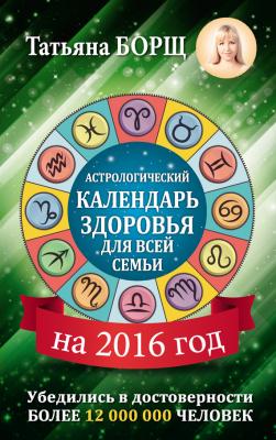 Астрологический календарь здоровья для всей семьи на 2016 год - Татьяна Борщ 
