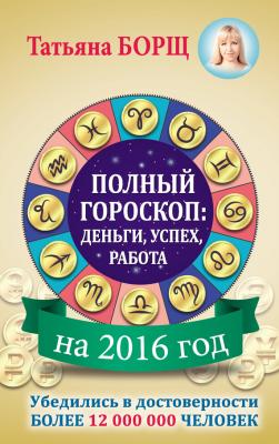 Полный гороскоп на 2016 год: деньги, успех, работа - Татьяна Борщ 