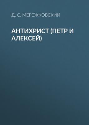 Антихрист (Петр и Алексей) - Д. С. Мережковский 