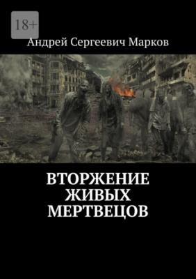 Вторжение живых мертвецов - Андрей Сергеевич Марков 