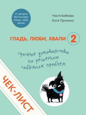 Чек-лист «Срочное руководство по решению собачьих проблем» - Анастасия Бобкова Гладь, люби, хвали. Бестселлеры по воспитанию домашних питомцев