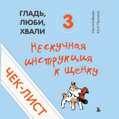 Чек-лист «Нескучная инструкция к щенку» - Анастасия Бобкова Гладь, люби, хвали. Бестселлеры по воспитанию домашних питомцев