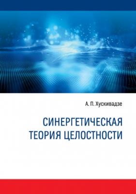 Синергетическая теория целостности - А. П. Хускивадзе 