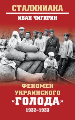 Феномен украинского «голода» 1932-1933 - И. И. Чигирин Сталиниана