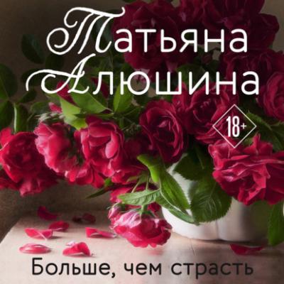 Больше, чем страсть - Татьяна Алюшина Еще раз про любовь