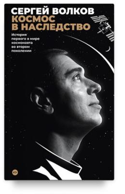 Космос в наследство. История первого в мире космонавта во втором поколении - Сергей Волков Русское пространство