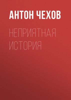 Неприятная история - Антон Чехов 