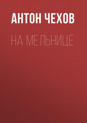 На мельнице - Антон Чехов 