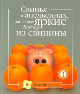 Свинья в апельсинах, или Самые вкусные блюда из свинины - А. Большакова Модные рецепты. Новая коллекция