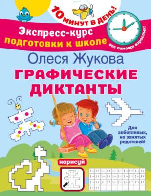 Графические диктанты - Олеся Жукова Экспресс-курс подготовки к школе. 10 минут в день