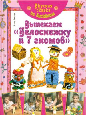 Вкусная сказка из бисквита. Выпекаем «Белоснежку и 7 гномов» - Анна Белова Азбука рукоделия. Вместе с детьми