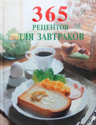 365 рецептов для завтраков - Сборник рецептов 365 вкусных рецептов