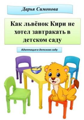 Как львёнок Кири не хотел завтракать в садике - Дарья Симонова 