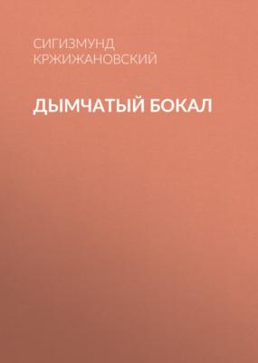 Дымчатый бокал - Сигизмунд Кржижановский 