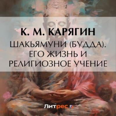 Шакьямуни (Будда). Его жизнь и религиозное учение - К. М. Карягин Жизнь замечательных людей (ЖЗЛ от Павленкова)