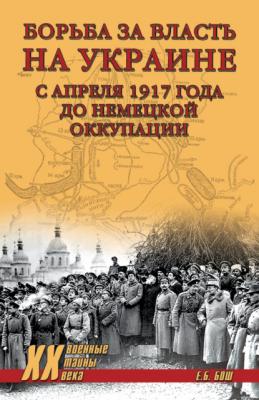 Борьба за власть на Украине с апреля 1917 года до немецкой оккупации - Евгения Бош Военные тайны XX века