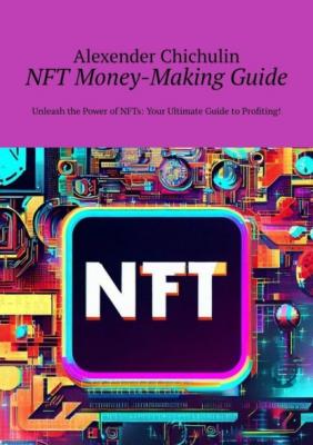 NFT money-making guide. Unleash the power of NFTs: your ultimate guide to profiting! - Alexender Chichulin 