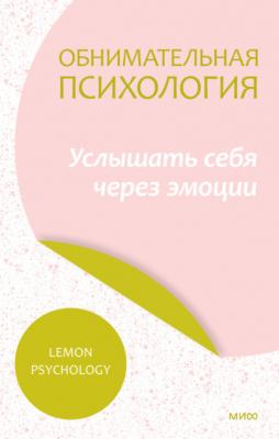 Обнимательная психология: услышать себя через эмоции - Lemon Psychology МИФ Психология