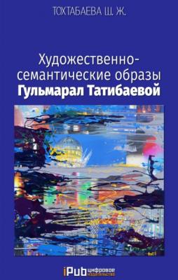 Художественно-семантические образы Гульмарал Татибаевой - Шайзада Тохтабаева 