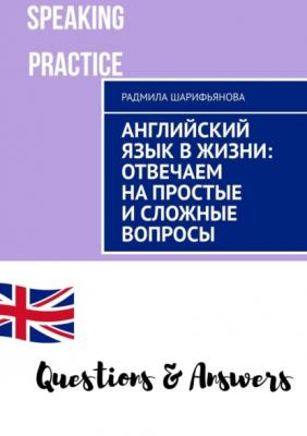 Английский язык в жизни: отвечаем на простые и сложные вопросы - Радмила Шарифьянова 
