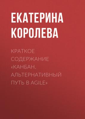 Краткое содержание «Канбан. Альтернативный путь в Agile» - Екатерина Королева КнигиКратко