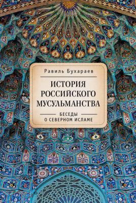 История российского мусульманства. Беседы о Северном исламе - Равиль Раисович Бухараев 