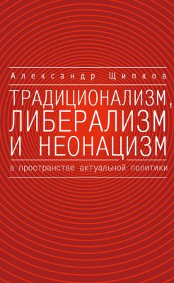 Традиционализм, либерализм и неонацизм в пространстве актуальной политики - Александр Щипков 