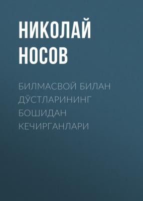 Билмасвой билан дўстларининг бошидан кечирганлари - Николай Носов 