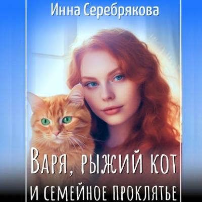 Варя, рыжий кот и семейное проклятье - Инна Серебрякова Варя и рыжий кот
