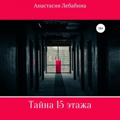 Тайна 15 этажа - Анастасия Лебабина 